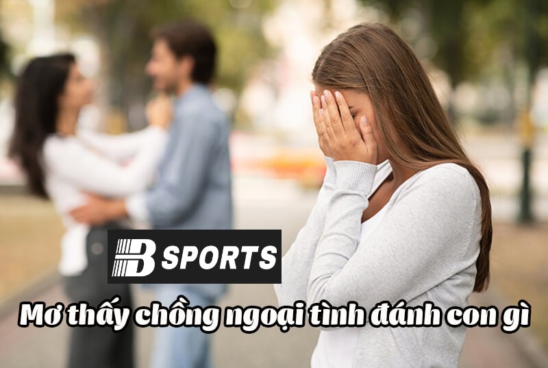 Ngủ mơ thấy chồng ngoại tình đánh con gì mau trúng Ngủ mơ thấy chồng ngoại tình đánh con gì mau trúng