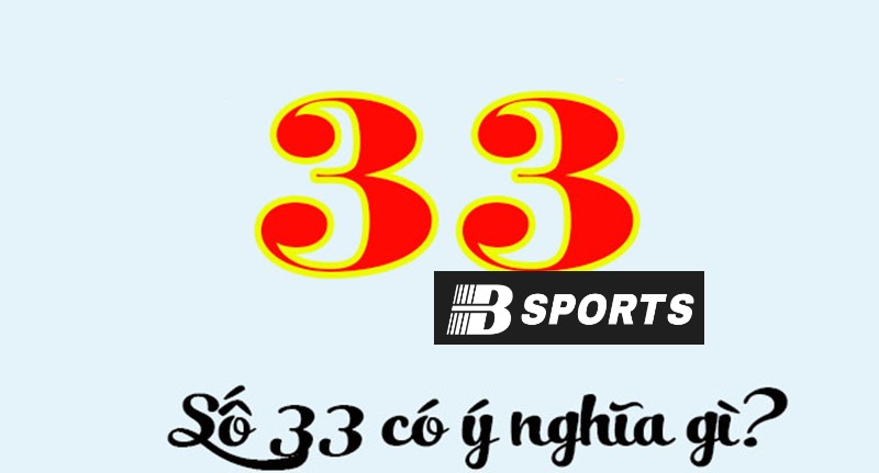 Khám phá ý nghĩa con số 33 là gì theo quan niệm dân gian