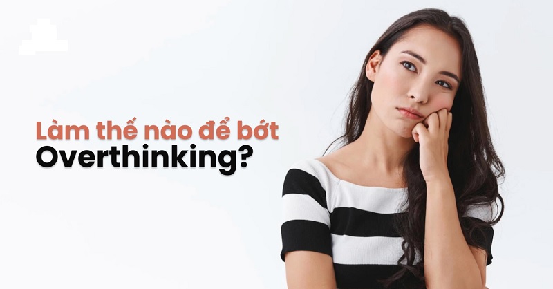 Những cách giúp bạn có thể vượt qua overthinking dễ dàng Những cách giúp bạn có thể vượt qua overthinking dễ dàng
